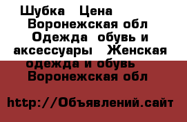 Шубка › Цена ­ 2 000 - Воронежская обл. Одежда, обувь и аксессуары » Женская одежда и обувь   . Воронежская обл.